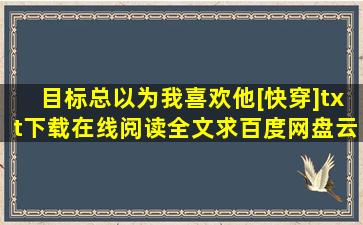 《目标总以为我喜欢他[快穿]》txt下载在线阅读全文,求百度网盘云资源