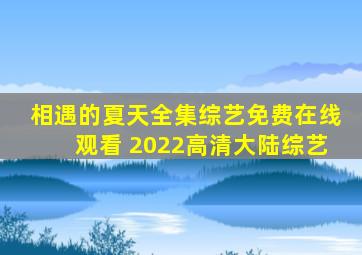 《相遇的夏天》全集综艺免费在线观看 2022高清大陆综艺