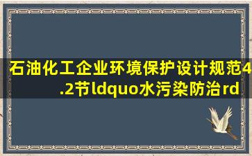 《石油化工企业环境保护设计规范》4.2节“水污染防治”中规定,装置(...