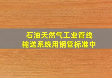 《石油天然气工业管线输送系统用钢管》标准中