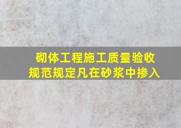 《砌体工程施工质量验收规范》规定凡在砂浆中掺入(