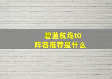 《碧蓝航线》t0阵容推荐是什么((