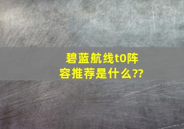 《碧蓝航线》t0阵容推荐是什么??