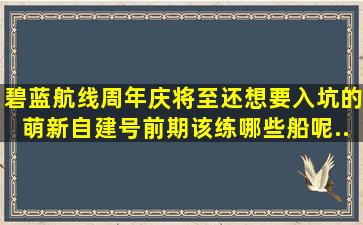 《碧蓝航线》周年庆将至,还想要入坑的萌新自建号前期该练哪些船呢...