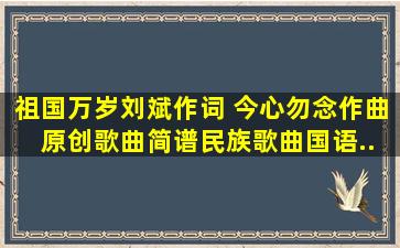 《祖国万岁》刘斌作词 今心勿念作曲 ,原创歌曲简谱,民族歌曲,国语...