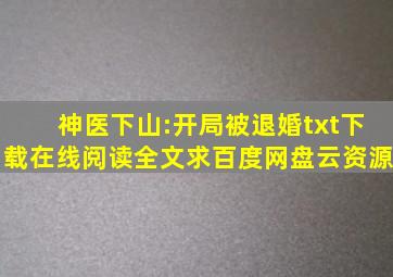 《神医下山:开局被退婚》txt下载在线阅读全文,求百度网盘云资源