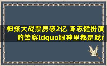 《神探大战》票房破2亿 陈志健扮演的警察“眼神里都是戏”