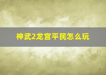 《神武2》龙宫平民怎么玩