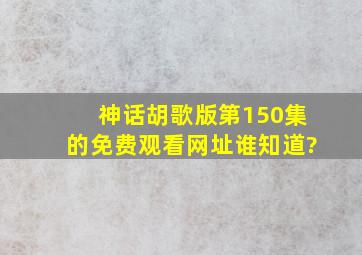 《神话》胡歌版第150集的免费观看网址谁知道?