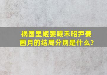 《祸国》里姬婴、曦禾、昭尹、姜画月的结局分别是什么?