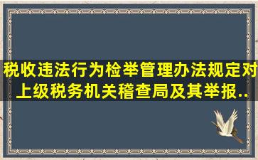 《税收违法行为检举管理办法》规定,对上级税务机关稽查局及其举报...