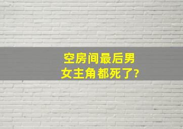 《空房间》最后男女主角都死了?