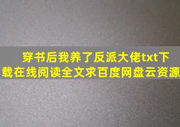 《穿书后我养了反派大佬》txt下载在线阅读全文,求百度网盘云资源