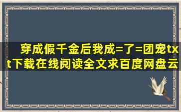 《穿成假千金后我成=了=团宠》txt下载在线阅读全文,求百度网盘云资源