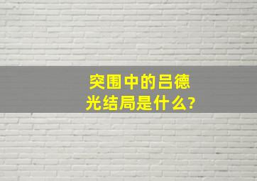 《突围》中的吕德光结局是什么?