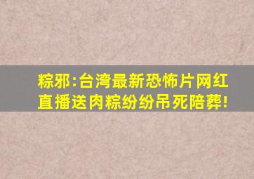 《粽邪》:台湾最新恐怖片,网红直播送肉粽,纷纷吊死陪葬!