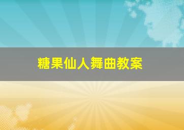 《糖果仙人舞曲》教案