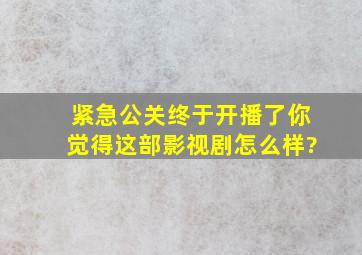 《紧急公关》终于开播了,你觉得这部影视剧怎么样?