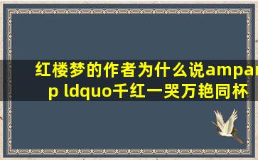 《红楼梦》的作者为什么说& ldquo;千红一哭,万艳同杯& rdquo;?