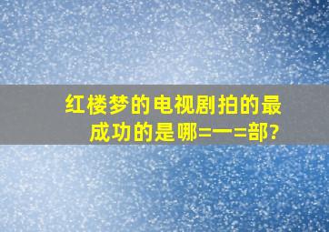 《红楼梦》的电视剧拍的最成功的是哪=一=部?