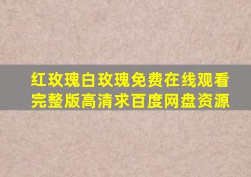 《红玫瑰白玫瑰》免费在线观看完整版高清,求百度网盘资源