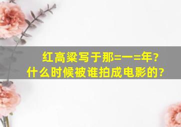 《红高粱》写于那=一=年?什么时候被谁拍成电影的?