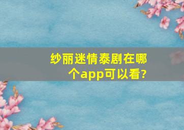 《纱丽迷情》泰剧在哪个app可以看?