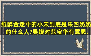 《纸醉金迷》中的小宋到底是朱四奶奶的什么人?吴嫂对范宝华有意思...