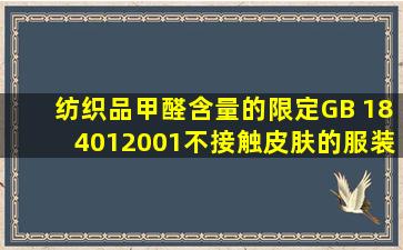 《纺织品甲醛含量的限定》(GB 184012001),不接触皮肤的服装甲醛...