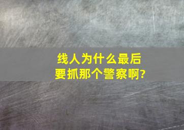 《线人》为什么最后要抓那个警察啊?