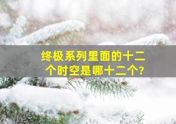 《终极》系列里面的十二个时空是哪十二个?