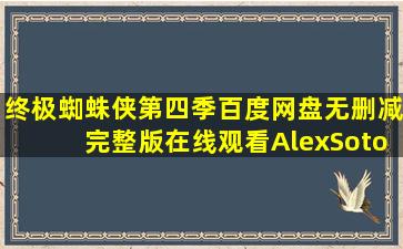 《终极蜘蛛侠第四季》百度网盘无删减完整版在线观看,AlexSoto导演的