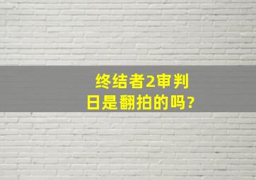 《终结者2》审判日是翻拍的吗?