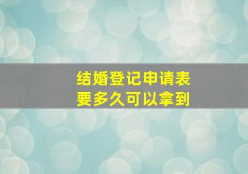 《结婚登记申请表》要多久可以拿到