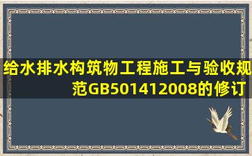 《给水排水构筑物工程施工与验收规范》GB50141―2008的修订以...