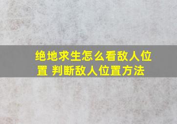 《绝地求生》怎么看敌人位置 判断敌人位置方法 