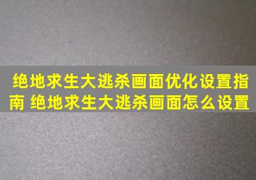 《绝地求生大逃杀》画面优化设置指南 绝地求生大逃杀画面怎么设置