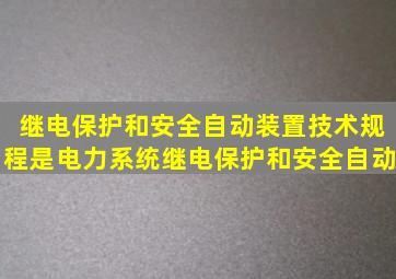 《继电保护和安全自动装置技术规程》是电力系统继电保护和安全自动