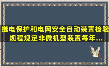 《继电保护和电网安全自动装置检验规程》规定,非微机型装置每()年...