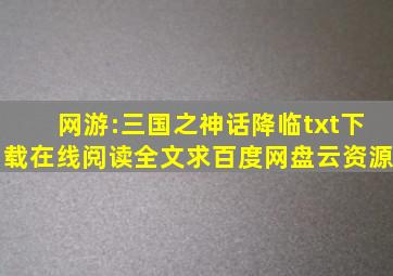 《网游:三国之神话降临》txt下载在线阅读全文,求百度网盘云资源