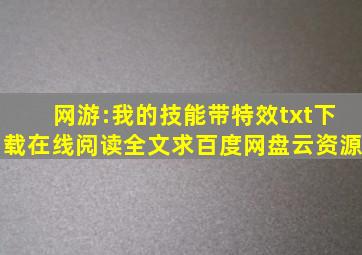 《网游:我的技能带特效》txt下载在线阅读全文,求百度网盘云资源