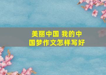 《美丽中国 我的中国梦》作文怎样写好