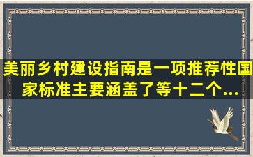 《美丽乡村建设指南》是一项推荐性国家标准主要涵盖了等十二个...