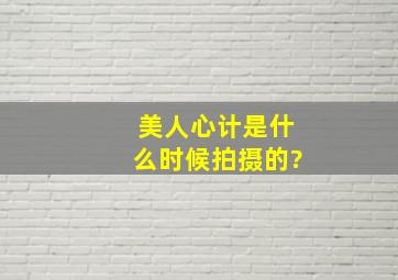 《美人心计》是什么时候拍摄的?