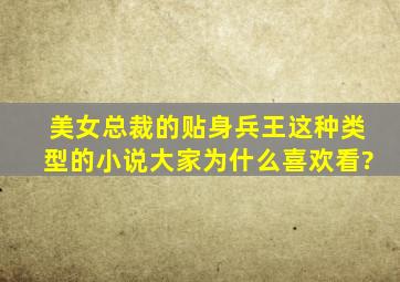 《美女总裁的贴身兵王》这种类型的小说,大家为什么喜欢看?