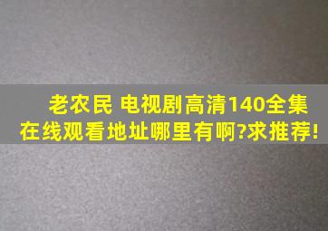 《老农民 》电视剧高清140全集在线观看地址哪里有啊?求推荐!