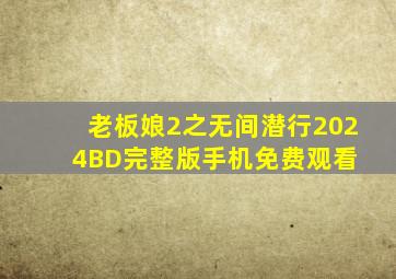 《老板娘2之无间潜行》2024BD完整版手机免费观看 