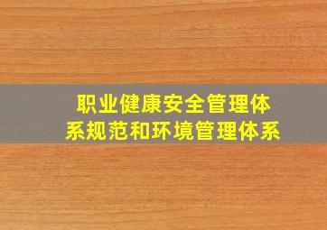 《职业健康安全管理体系――规范》和《环境管理体系―