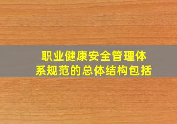 《职业健康安全管理体系―规范》的总体结构包括。