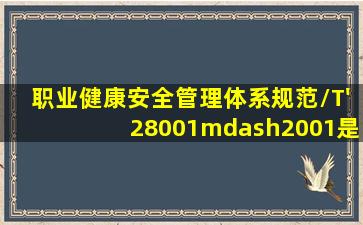 《职业健康安全管理体系规范》(/T'28001—2001)是( )